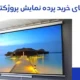 راهنمای خرید پرده نمایش پروژکتور